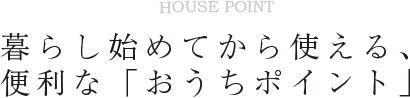 暮らし始めてから使える、便利な「おうちポイント」