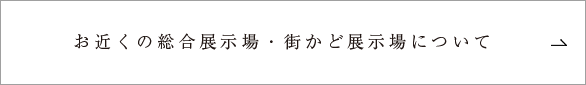 お近くの総合展示場・街かど展示場について