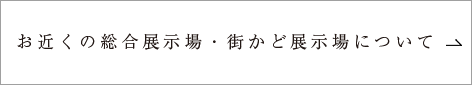 お近くの総合展示場・街かど展示場について