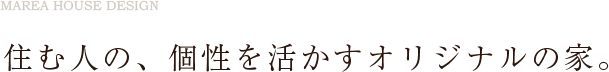 住む人の、個性を活かすオリジナルの家。