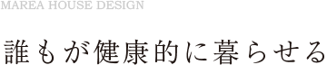 誰もが健康的に暮らせる家づくり。