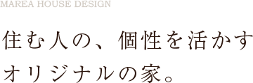 住む人の、個性を活かすオリジナルの家。