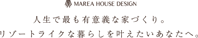 人生で最も有意義な家づくり。リゾートライクな暮らしを叶えたいあなたへ。