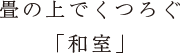 畳の上でくつろぐ「和室」