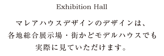 マレアハウスデザインのデザインは、各地総合展示場・街かどモデルハウスでも実際に見ていただけます。