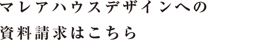 マレアハウスデザインへの 資料請求はこちら