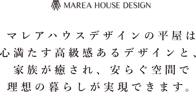 マレアハウスデザインの平屋は心満たす高級感あるデザインと、家族が癒され、安らぐ空間で理想の暮らしが実現できます。