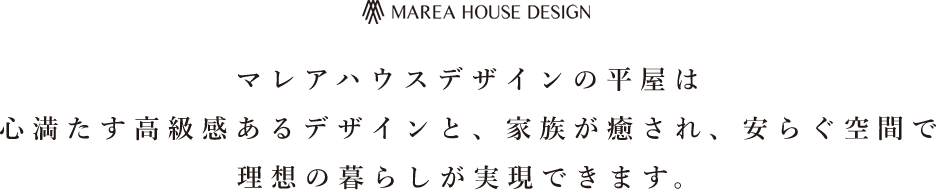 マレアハウスデザインの平屋は心満たす高級感あるデザインと、家族が癒され、安らぐ空間で理想の暮らしが実現できます。