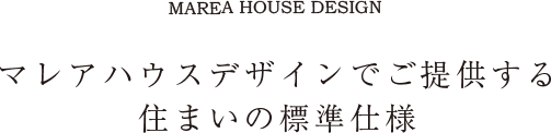 マレアハウスデザインでご提供する住まいの標準仕様