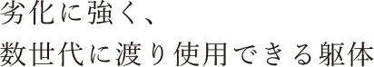 劣化に強く、数世代に渡り使用できる躯体