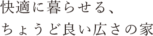 快適に暮らせる、ちょうど良い広さの家