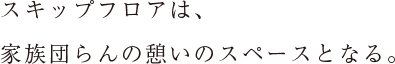 スキップフロアは、家族団らんの憩いのスペースとなる。