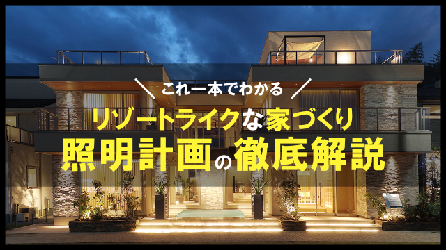 【照明　総集編】お家が高級リゾートホテルになる！？照明計画を徹底解説